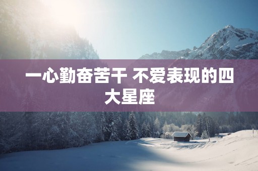 一心勤奋苦干 不爱表现的四大星座
