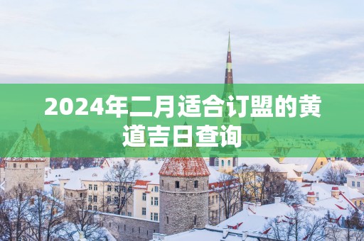 2025年二月适合订盟的黄道吉日查询