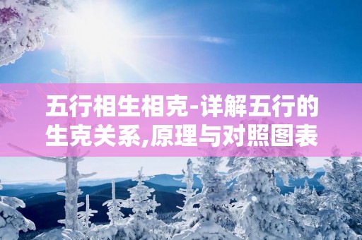 五行相生相克-详解五行的生克关系,原理与对照图表等