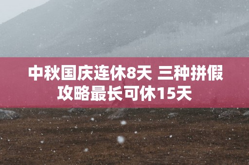 中秋国庆连休8天 三种拼假攻略最长可休15天