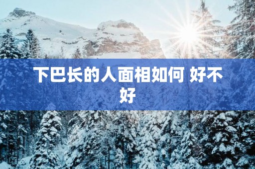 下巴长的人面相如何 好不好
