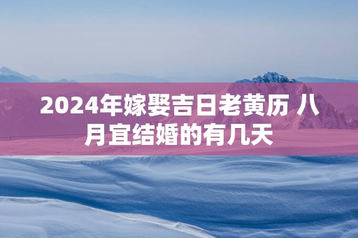 2025年嫁娶吉日老黄历 八月宜结婚的有几天