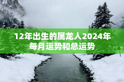 12年出生的属龙人2025年每月运势和总运势