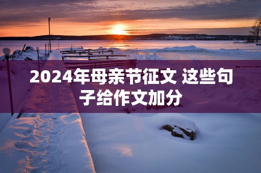 2024年母亲节征文 这些句子给作文加分