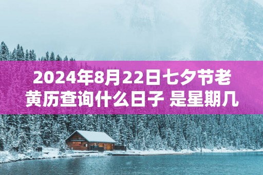 2025年8月22日七夕节老黄历查询什么日子 是星期几