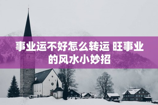 事业运不好怎么转运 旺事业的风水小妙招