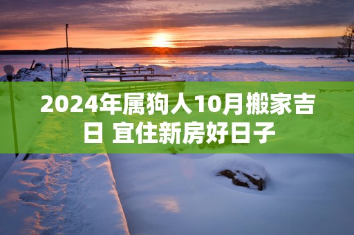 2025年属狗人10月搬家吉日 宜住新房好日子