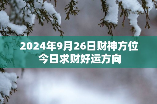 2025年9月26日财神方位 今日求财好运方向