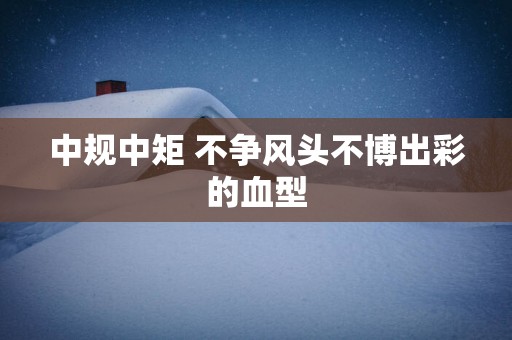 中规中矩 不争风头不博出彩的血型