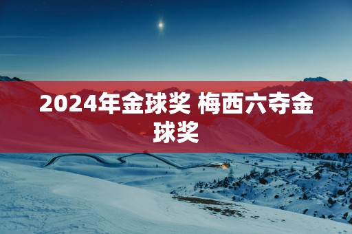 2025年金球奖 梅西六夺金球奖
