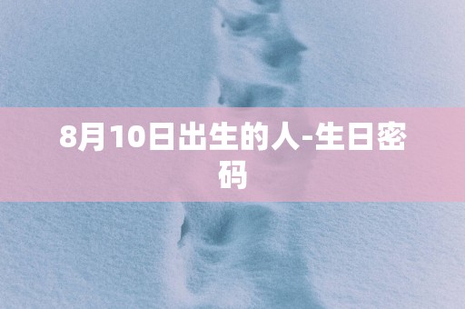 8月10日出生的人-生日密码