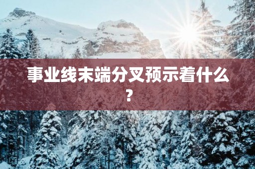 事业线末端分叉预示着什么？