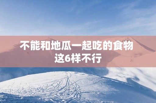 不能和地瓜一起吃的食物 这6样不行