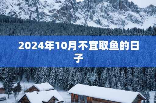 2025年10月不宜取鱼的日子