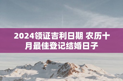 2025领证吉利日期 农历十月最佳登记结婚日子