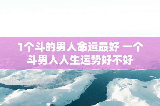 1个斗的男人命运最好 一个斗男人人生运势好不好