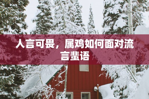 人言可畏，属鸡如何面对流言蜚语