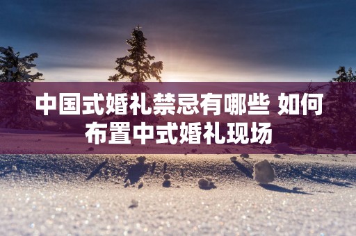 中国式婚礼禁忌有哪些 如何布置中式婚礼现场