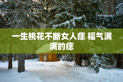 一生桃花不断女人痣 福气满满的痣