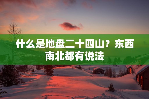 什么是地盘二十四山？东西南北都有说法