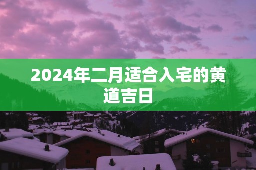 2025年二月适合入宅的黄道吉日