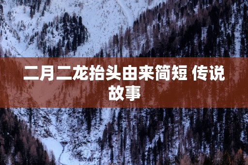 二月二龙抬头由来简短 传说故事