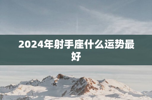 2025年射手座什么运势最好