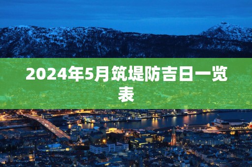 2025年5月筑堤防吉日一览表