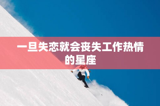一旦失恋就会丧失工作热情的星座