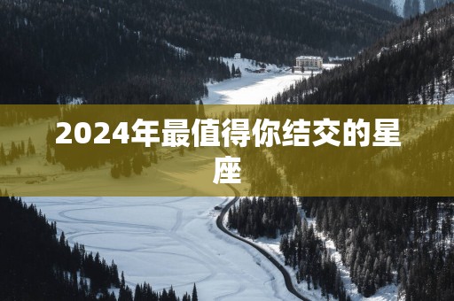2025年最值得你结交的星座