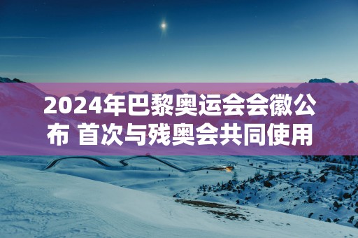 2025年巴黎奥运会会徽公布 首次与残奥会共同使用