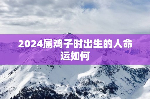 2025属鸡子时出生的人命运如何