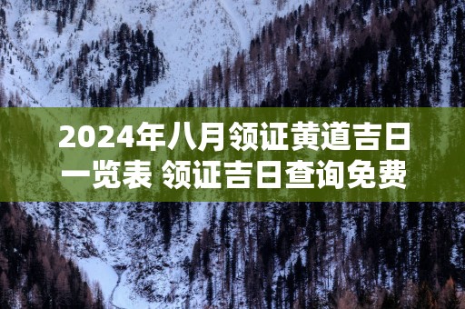 2025年八月领证黄道吉日一览表 领证吉日查询免费