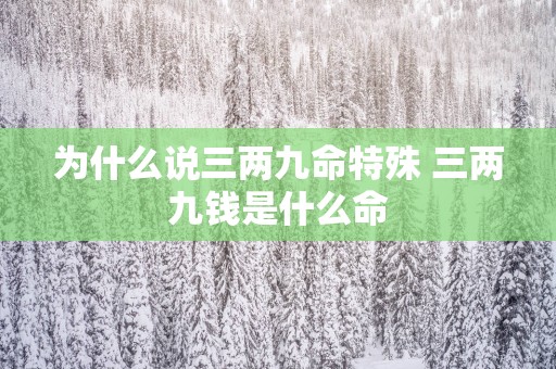 为什么说三两九命特殊 三两九钱是什么命