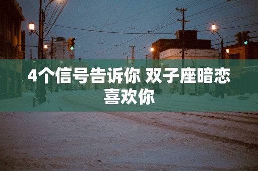 4个信号告诉你 双子座暗恋喜欢你