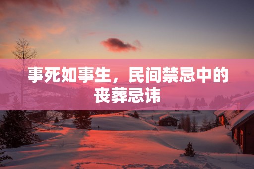 事死如事生，民间禁忌中的丧葬忌讳