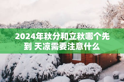 2025年秋分和立秋哪个先到 天凉需要注意什么