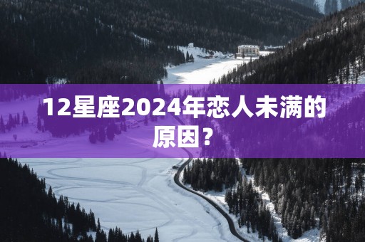 12星座2025年恋人未满的原因？