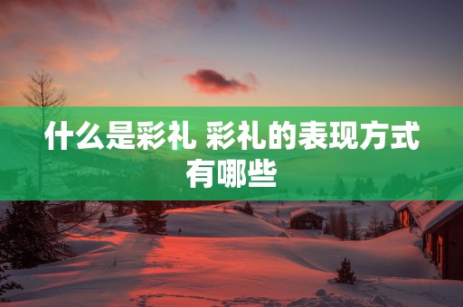 什么是彩礼 彩礼的表现方式有哪些