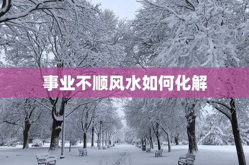 事业不顺风水如何化解
