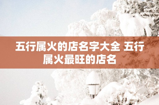 五行属火的店名字大全 五行属火最旺的店名