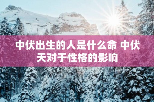 中伏出生的人是什么命 中伏天对于性格的影响