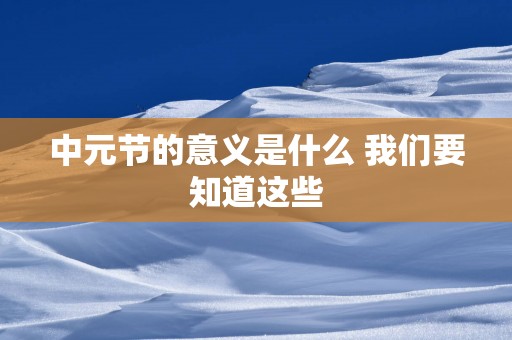 中元节的意义是什么 我们要知道这些