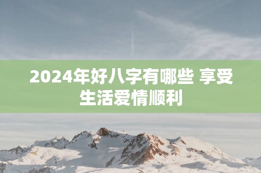 2025年好八字有哪些 享受生活爱情顺利