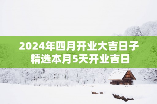 2025年四月开业大吉日子 精选本月5天开业吉日