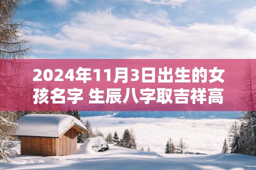 2025年11月3日出生的女孩名字 生辰八字取吉祥高分好名