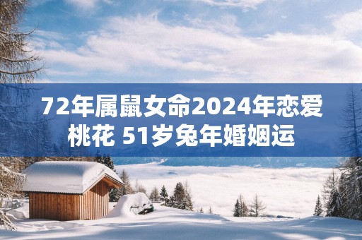 72年属鼠女命2025年恋爱桃花 51岁蛇年婚姻运