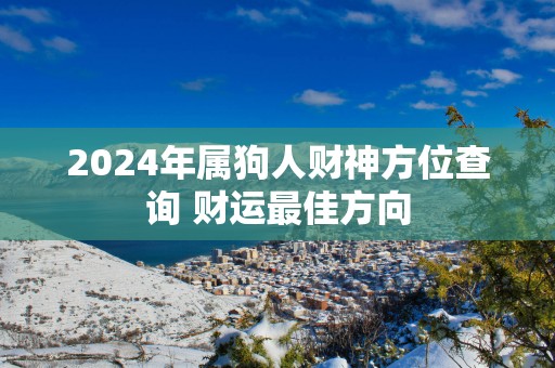 2025年属狗人财神方位查询 财运最佳方向