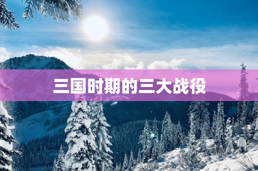 三国时期的三大战役