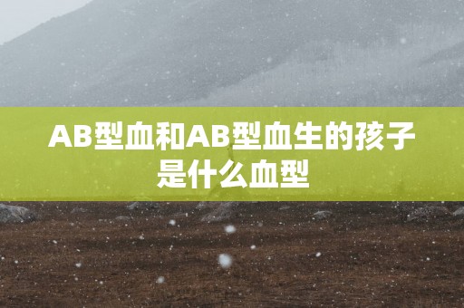 AB型血和AB型血生的孩子是什么血型